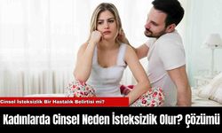 Kadınlarda Cinsel Neden İsteksizlik Olur? Çözümü