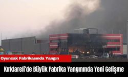 Kırklareli’de Büyük Fabrika Yangınında Yeni Gelişme