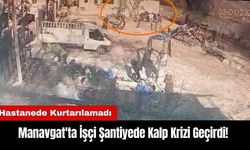 Manavgat'ta İşçi Şantiyede Kalp Krizi Geçirdi! Hastanede Kurtarılamadı