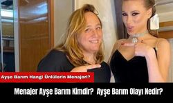 Menajer Ayşe Barım Kimdir?  Ayşe Barım Olayı Nedir?