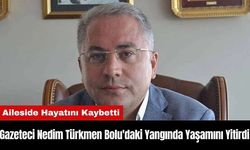 Gazeteci Nedim Türkmen Bolu'daki Yangında Yaşamını Yitirdi