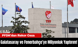 PFDK’dan Rekor Ceza: Galatasaray ve Fenerbahçe’ye Milyonluk Yaptırım!