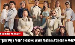 "Şakir Paşa Ailesi" Setindeki Büyük Yangının Ardından Ne Oldu?