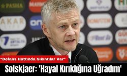 Solskjaer: 'Hayal Kırıklığına Uğradım'