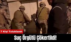 Suç Örgütü Çökertildi! 7 Kişi Tutuklandı