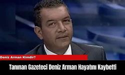 Tanınan Gazeteci Deniz Arman Hayatını Kaybetti