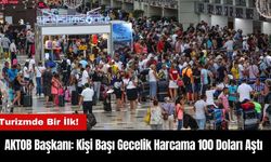 Turizmde Bir İlk! AKTOB Başkanı: Kişi Başı Gecelik Harcama 100 Doları Aştı