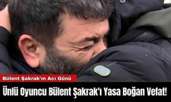 Ünlü Oyuncu Bülent Şakrak'ı Yasa Boğan Vefat!