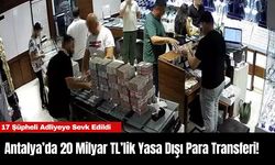 Antalya’da 20 Milyar TL’lik Yasa Dışı Para Transferi! 17 Şüpheli Adliyeye Sevk Edildi