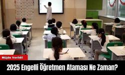 2025 Engelli Öğretmen Ataması Ne Zaman?