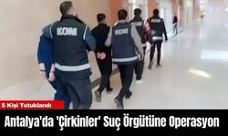 Antalya'da 'Çirkinler' Suç Örgütüne Operasyon: 5 Kişi Tutuklandı