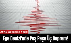 AFAD Açıklama Yaptı: Ege Denizi'nde Peş Peşe Üç Deprem