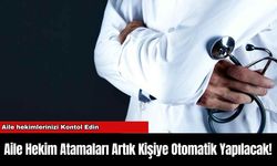 Aile Hekim Atamaları Artık Kişiye Otomatik Yapılacak!