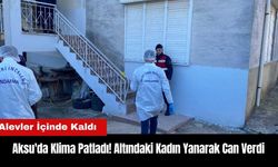 Aksu'da Klima Patladı! Altındaki Kadın Yanarak Can Verdi