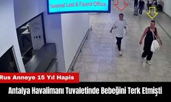 Antalya Havalimanı Tuvaletinde Bebeğini Terk Etti! Rus Anneye 15 Yıl Hapis