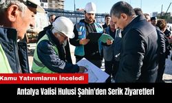 Antalya Valisi Şahin'den Serik Ziyaretleri! Kamu Yatırımlarını İnceledi