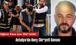 Antalya'da Borç Cin*yeti Davası: Oğlum Para İçin Öld*rüldü