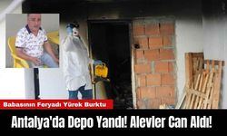 Antalya'da Depo Yandı! Alevler Can Aldı!