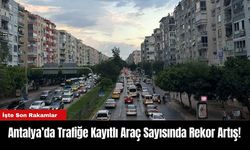 Antalya’da Trafiğe Kayıtlı Araç Sayısında Rekor Artış!