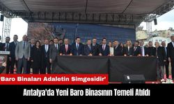 Antalya'da Yeni Baro Binasının Temeli Atıldı: Baro Binaları Adaletin Simgesidir