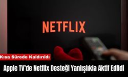 Apple TV’de Netflix Desteği Yanlışlıkla Aktif Edildi