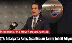 ATB: Antalya'da Fahiş Arsa Kiraları Tarımı Tehdit Ediyor