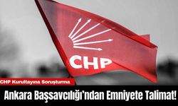 CHP Kurultayına Soruşturma: Ankara Başsavcılığı’ndan Emniyete Talimat!