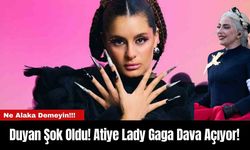 Duyan Şok Oldu! Atiye Lady Gaga Dava Açıyor!