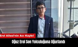 Erol Ailesi’nin Acı Kaybı! Oğuz Erol Son Yolculuğuna Uğurlandı