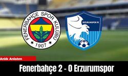 Anlık Anlatım | Fenerbahçe 2 - 0 Erzurumspor