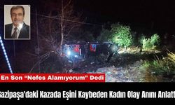 Gazipaşa'daki Kazada Eşini Kaybeden Kadın Olay Anını Anlattı