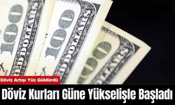 Döviz Kurları Güne Yükselişle Başladı