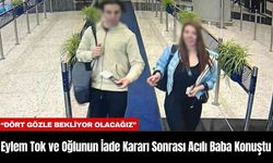 Eylem Tok ve Oğlunun Türkiye'ye İade Kararı Sonrası Acılı Baba Konuştu