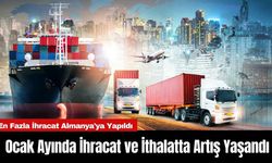 Ocak Ayında İhracat ve İthalatta Artış Yaşandı