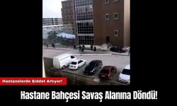 Hastane Bahçesi Savaş Alanına Döndü!