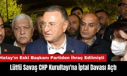 Hatay'ın Eski Başkanı Lütfü Savaş CHP Kurultayı'na İptal Davası Açtı