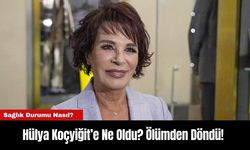 Hülya Koçyiğit’e Ne Oldu? Ölümden Döndü!