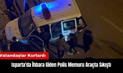 Isparta'da İhbara Giden Polis Memuru Araçta Sıkıştı! Vatandaşlar Kurtardı