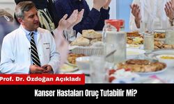 Kanser Hastaları Oruç Tutabilir Mi? Prof. Dr. Özdoğan Açıkladı