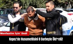 Kepez'de Husumetlisini 8 Darbeyle Öld*rdü! 'Menfaatim İçin' Dedi