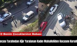 Kocası Tarafından Ağır Yaralanan Kadın Mahalleliden Kocasını Korudu