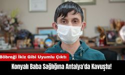 Konyalı Baba Sağlığına Antalya'da Kavuştu! Böbreği İkiz Gibi Uyumlu Çıktı