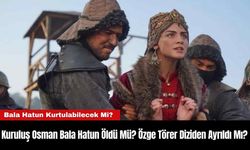 Kuruluş Osman Bala Hatun Öldü Mü? Özge Törer Diziden Ayrıldı Mı?