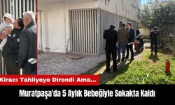 Muratpaşa'da Tahliyeye Direnen Kiracı 5 Aylık Bebeğiyle Sokakta Kaldı