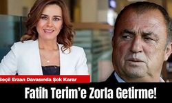 Seçil Erzan Davasında Şok Karar: Fatih Terim’e Zorla Getirme!