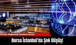 Borsa İstanbul’da Şok Düşüş! SPK’dan Olağanüstü İnceleme Kararı