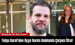 Tolga Karel’den Ayşe Barım Hakkında Çarpıcı İtiraf