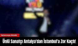 Ünlü Sanatçı Antalya'dan İstanbul'a Zor Kaçtı!