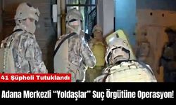 Adana Merkezli “Yoldaşlar” Suç Örgütüne Operasyon!