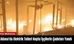 Adana'da Elektrik Telleri Koptu İşçilerin Çadırı Yandı